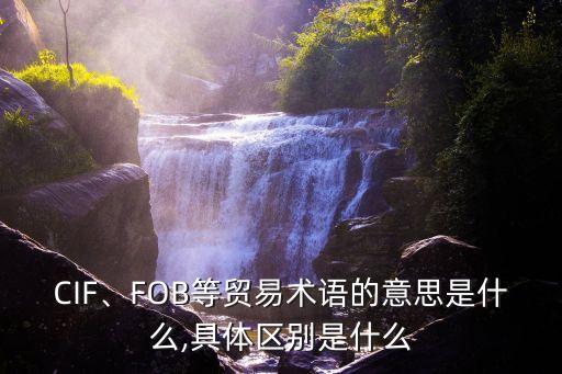 CIF、FOB等貿易術語的意思是什么,具體區(qū)別是什么