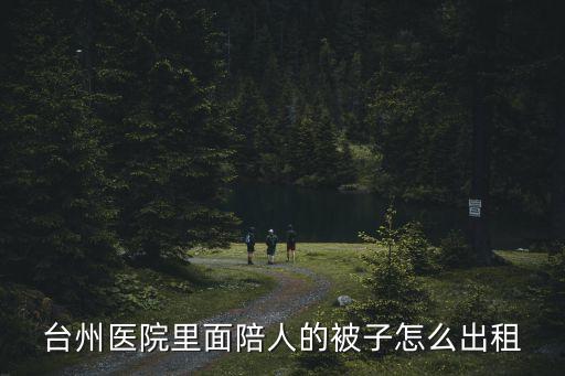 臺(tái)州醫(yī)院里面陪人的被子怎么出租