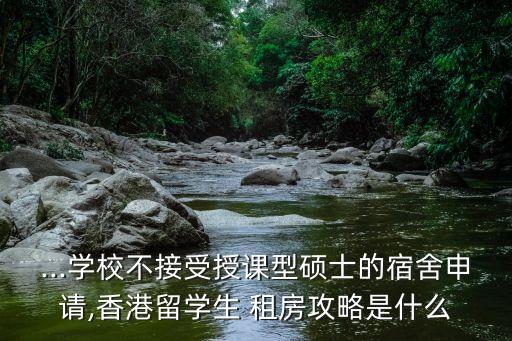 ...學(xué)校不接受授課型碩士的宿舍申請,香港留學(xué)生 租房攻略是什么