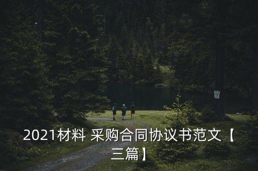 2021材料 采購合同協(xié)議書范文【三篇】