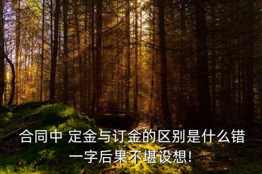  合同中 定金與訂金的區(qū)別是什么錯(cuò)一字后果不堪設(shè)想!