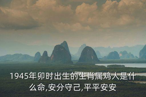 1945年卯時(shí)出生的生肖屬雞人是什么命,安分守己,平平安安