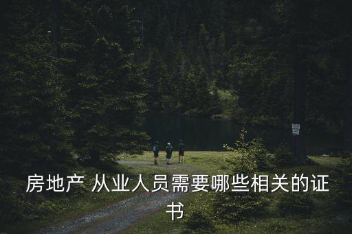  房地產(chǎn) 從業(yè)人員需要哪些相關(guān)的證書