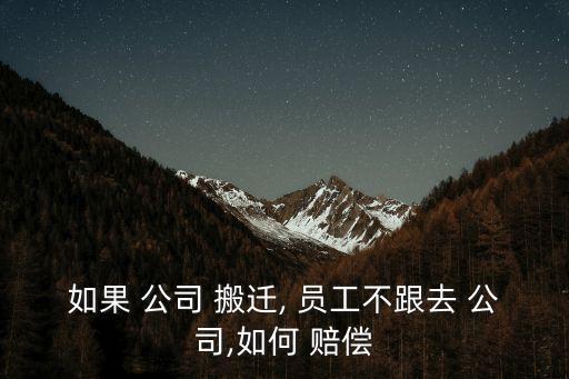 如果 公司 搬遷, 員工不跟去 公司,如何 賠償