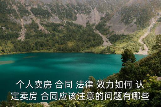 個人賣房 合同 法律 效力如何 認定賣房 合同應(yīng)該注意的問題有哪些