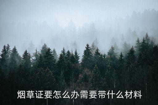  煙草證要怎么辦需要帶什么材料