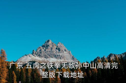  廣東 五虎之鐵拳無敵孫中山高清完整版下載地址