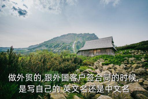 做外貿(mào)的,跟外國(guó)客戶(hù)簽合同的時(shí)候,是寫(xiě)自己的 英文名還是中文名