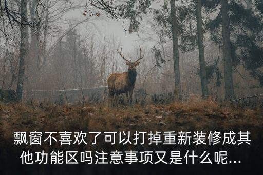  飄窗不喜歡了可以打掉重新裝修成其他功能區(qū)嗎注意事項(xiàng)又是什么呢...