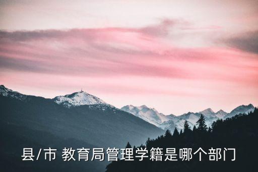 縣/市 教育局管理學(xué)籍是哪個部門