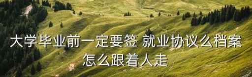 大學(xué)畢業(yè)前一定要簽 就業(yè)協(xié)議么檔案怎么跟著人走