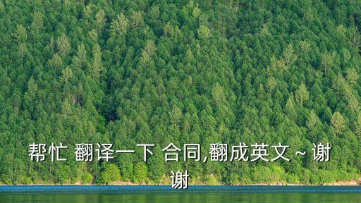 幫忙 翻譯一下 合同,翻成英文～謝謝