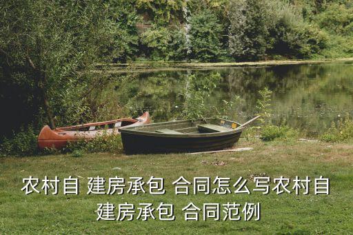 農(nóng)村自 建房承包 合同怎么寫(xiě)農(nóng)村自 建房承包 合同范例