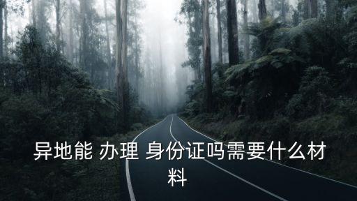  異地能 辦理 身份證嗎需要什么材料