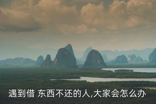 借別人東西別人不還怎么辦,別人借我的錢(qián)不還怎么辦