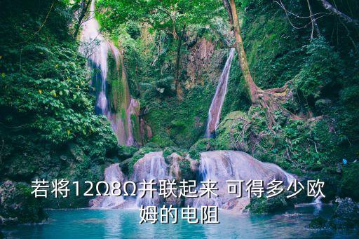若將12Ω8Ω并聯(lián)起來 可得多少歐姆的電阻