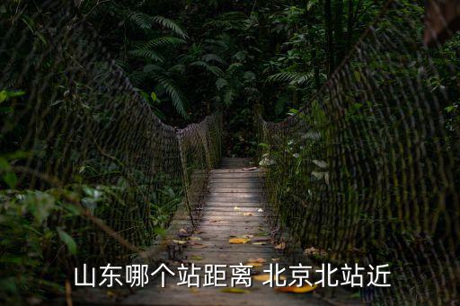  山東哪個站距離 北京北站近