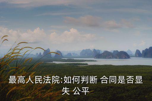 最高人民法院:如何判斷 合同是否顯失 公平