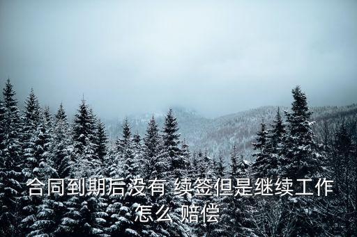  合同到期后沒有 續(xù)簽但是繼續(xù)工作怎么 賠償