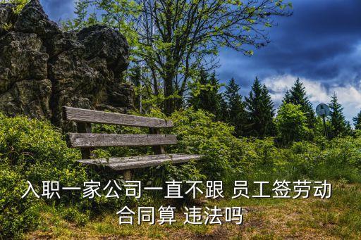 入職一家公司一直不跟 員工簽勞動(dòng) 合同算 違法嗎