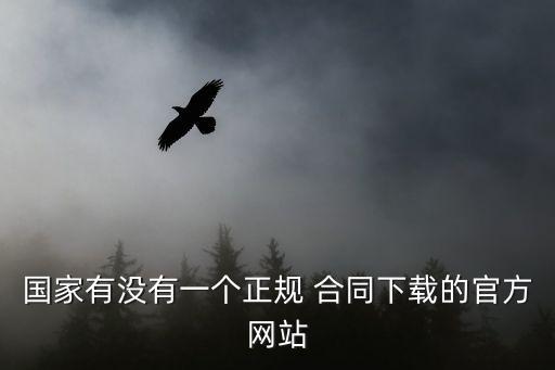 國家有沒有一個(gè)正規(guī) 合同下載的官方網(wǎng)站