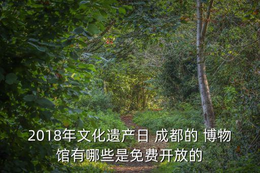 2018年文化遺產(chǎn)日 成都的 博物館有哪些是免費(fèi)開放的