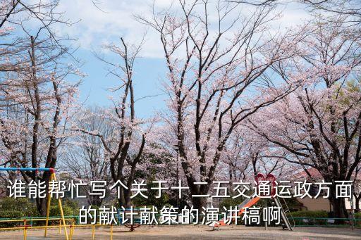 誰能幫忙寫個關(guān)于十二五交通運(yùn)政方面的獻(xiàn)計獻(xiàn)策的演講稿啊