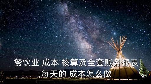  餐飲業(yè) 成本 核算及全套賬務(wù)報表,每天的 成本怎么做