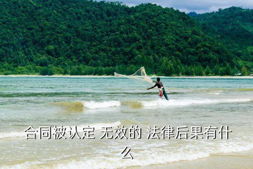  合同被認(rèn)定 無效的 法律后果有什么