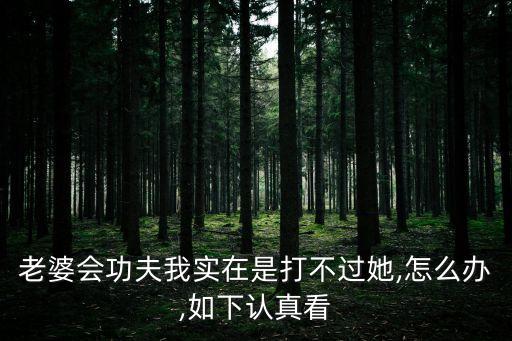 老婆會功夫我實在是打不過她,怎么辦,如下認(rèn)真看