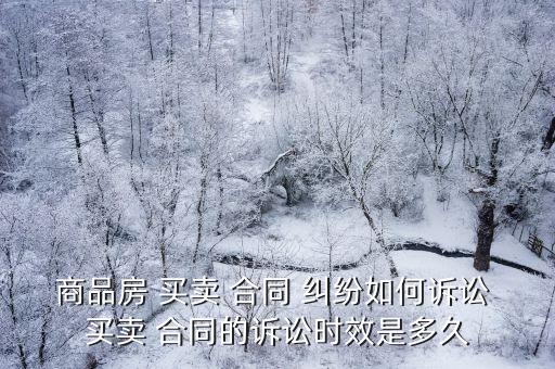 商品房 買賣 合同 糾紛如何訴訟 買賣 合同的訴訟時效是多久