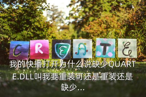 我的快播打開為什么說缺少Q(mào)UARTE.DLL叫我要重裝可還是重裝還是缺少...