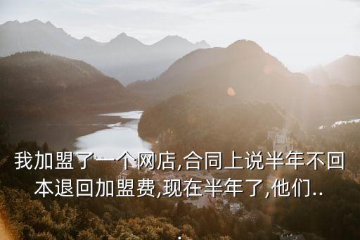 我加盟了一個網(wǎng)店,合同上說半年不回本退回加盟費(fèi),現(xiàn)在半年了,他們...