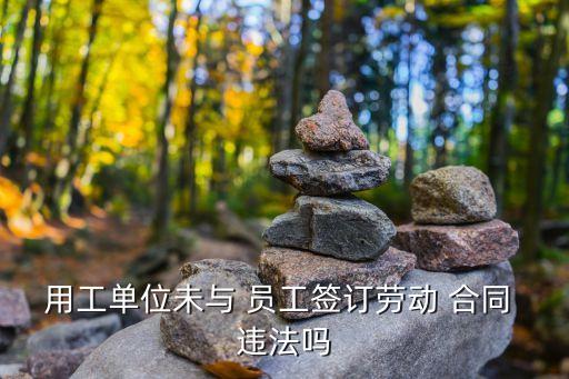 用工單位未與 員工簽訂勞動(dòng) 合同 違法嗎