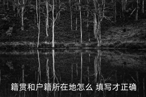 籍貫地址怎么填寫,籍貫怎么填寫縣還是市