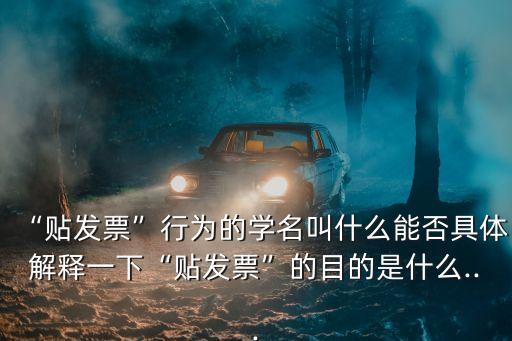 “貼發(fā)票”行為的學(xué)名叫什么能否具體解釋一下“貼發(fā)票”的目的是什么...