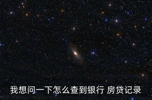 我想問(wèn)一下怎么查到銀行 房貸記錄