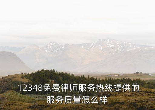  12348免費律師服務(wù)熱線提供的服務(wù)質(zhì)量怎么樣