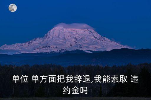 單位 單方面把我辭退,我能索取 違約金嗎