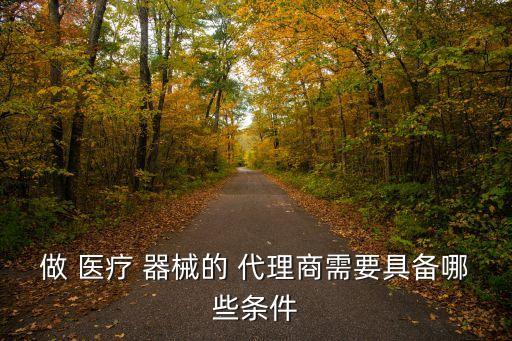 做 醫(yī)療 器械的 代理商需要具備哪些條件