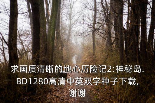 求畫(huà)質(zhì)清晰的地心歷險(xiǎn)記2:神秘島.BD1280高清中英雙字種子下載,謝謝