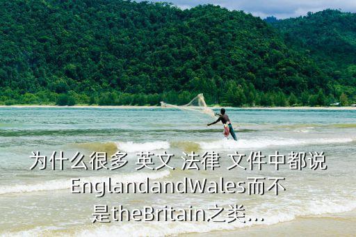 為什么很多 英文 法律 文件中都說EnglandandWales而不是theBritain之類...