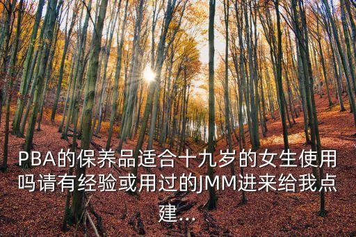 PBA的保養(yǎng)品適合十九歲的女生使用嗎請有經(jīng)驗或用過的JMM進來給我點建...