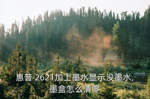 惠普 2621加上墨水顯示沒墨水,墨盒怎么清零