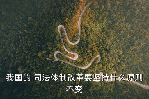 我國的 司法體制改革要堅(jiān)持什么原則不變