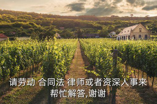 請(qǐng)勞動(dòng) 合同法 律師或者資深人事來(lái)幫忙解答,謝謝