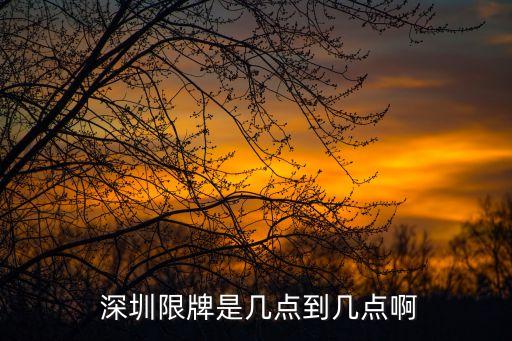  深圳限牌是幾點(diǎn)到幾點(diǎn)啊