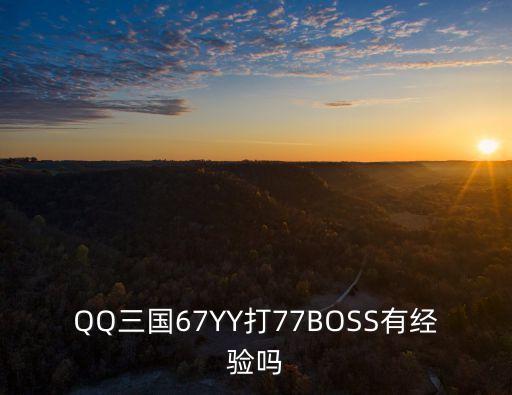 QQ三國67YY打77BOSS有經(jīng)驗嗎