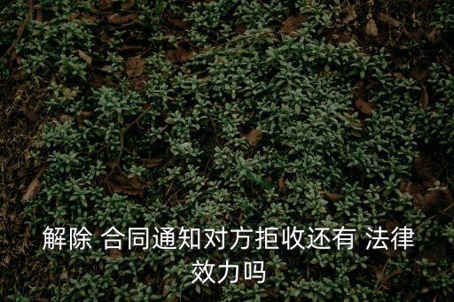  解除 合同通知對(duì)方拒收還有 法律 效力嗎