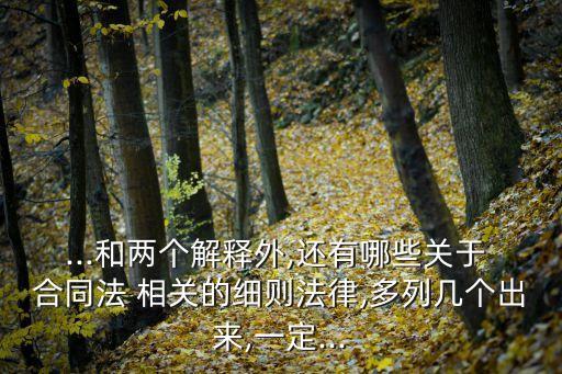 ...和兩個(gè)解釋外,還有哪些關(guān)于 合同法 相關(guān)的細(xì)則法律,多列幾個(gè)出來,一定...